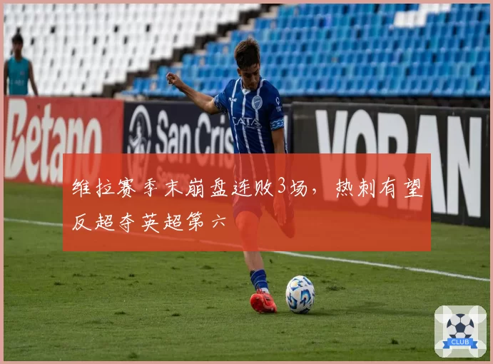 维拉赛季末崩盘连败3场,热刺有望反超夺英超第六