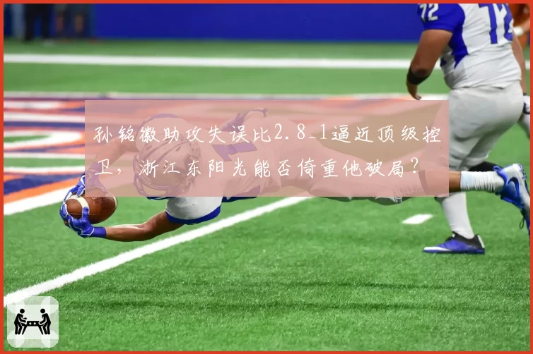 孙铭徽助攻失误比2.8_1逼近顶级控卫，浙江东阳光能否倚重他破局？