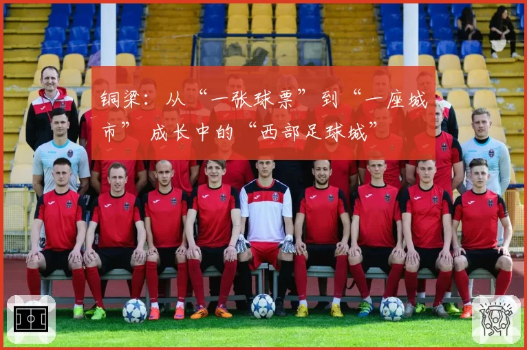 铜梁：从“一张球票”到“一座城市” 成长中的“西部足球城”