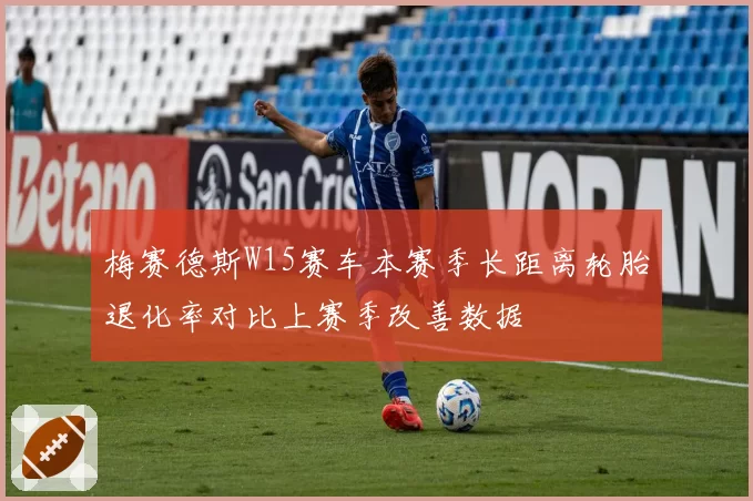 梅赛德斯W15赛车本赛季长距离轮胎退化率对比上赛季改善数据