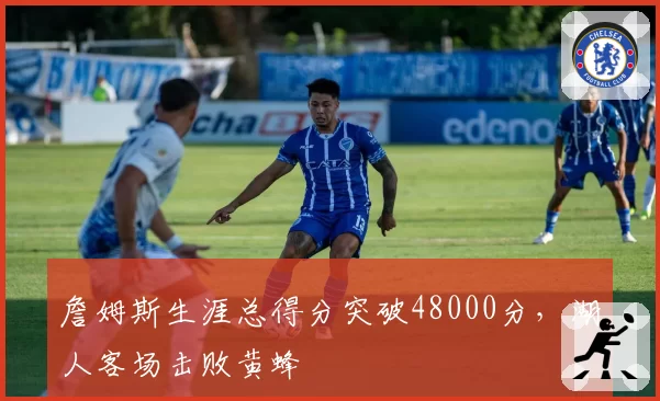 詹姆斯生涯总得分突破48000分，湖人客场击败黄蜂