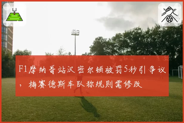 F1摩纳哥站汉密尔顿被罚5秒引争议，梅赛德斯车队称规则需修改