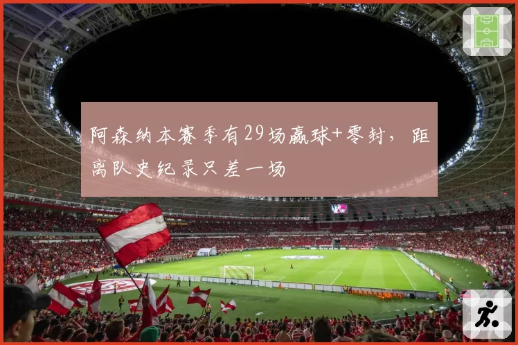 阿森纳本赛季有29场赢球+零封,距离队史纪录只差一场