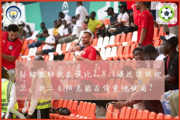 孙铭徽助攻失误比2.8_1逼近顶级控卫,浙江东阳光能否倚重他破局?