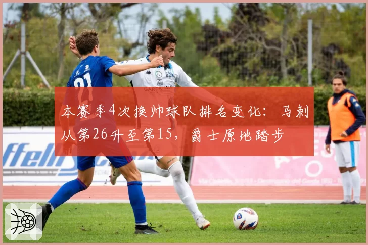 本赛季4次换帅球队排名变化：马刺从第26升至第15，爵士原地踏步