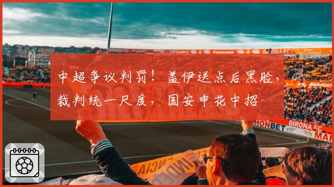 中超争议判罚！盖伊送点后黑脸，裁判统一尺度，国安申花中招