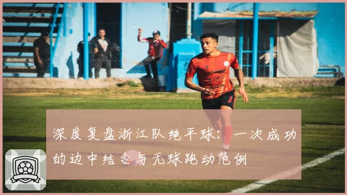 深度复盘浙江队绝平球:一次成功的边中结合与无球跑动范例