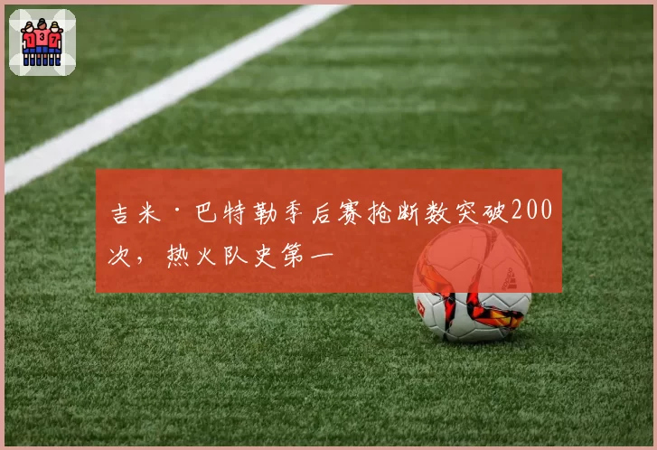 吉米·巴特勒季后赛抢断数突破200次，热火队史第一