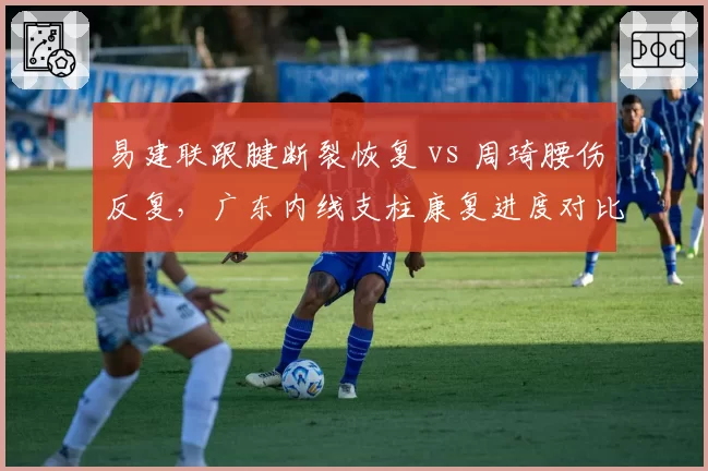 易建联跟腱断裂恢复 vs 周琦腰伤反复，广东内线支柱康复进度对比