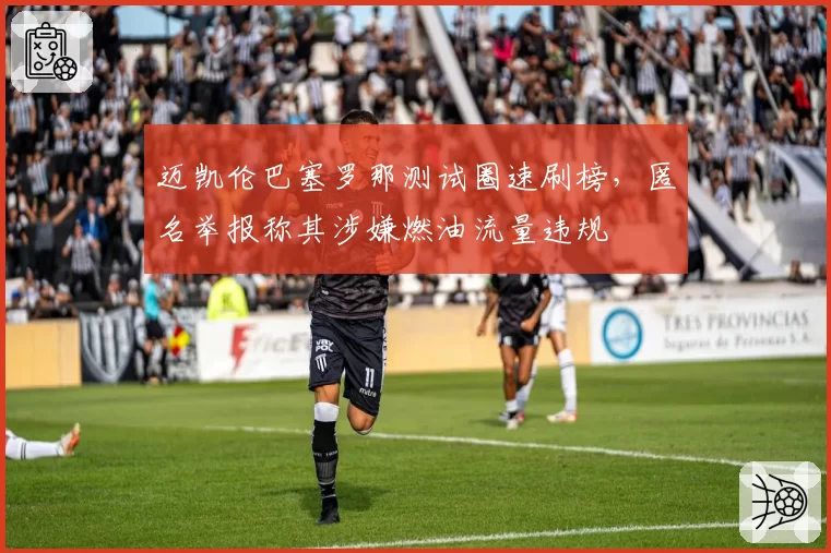 迈凯伦巴塞罗那测试圈速刷榜，匿名举报称其涉嫌燃油流量违规